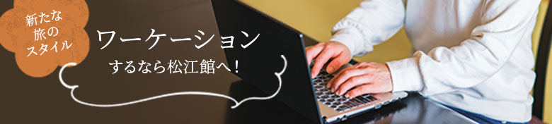 バナー:ワーケーションするなら松江館へ